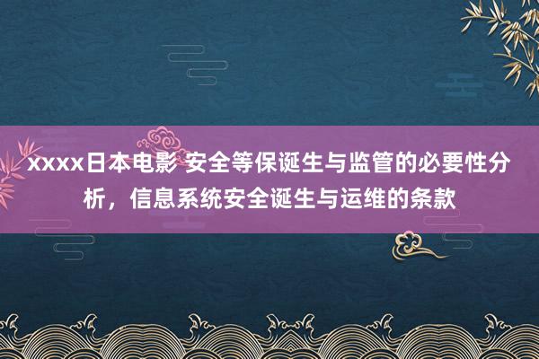 xxxx日本电影 安全等保诞生与监管的必要性分析，信息系统安全诞生与运维的条款