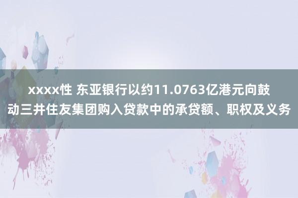 xxxx性 东亚银行以约11.0763亿港元向鼓动三井住友集团购入贷款中的承贷额、职权及义务