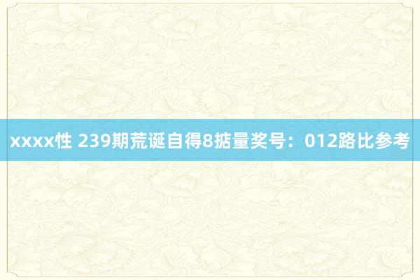 xxxx性 239期荒诞自得8掂量奖号：012路比参考