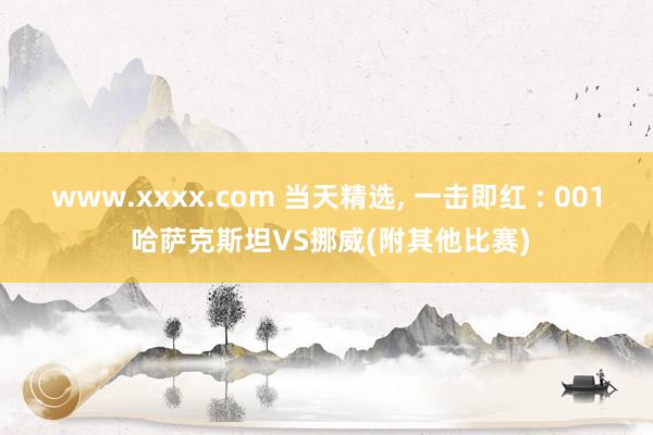 www.xxxx.com 当天精选， 一击即红 : 001 哈萨克斯坦VS挪威(附其他比赛)