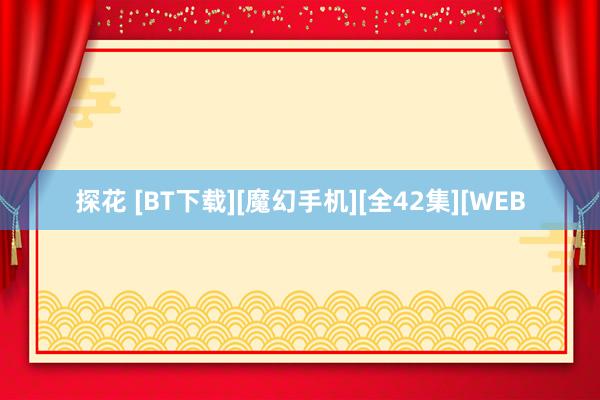 探花 [BT下载][魔幻手机][全42集][WEB