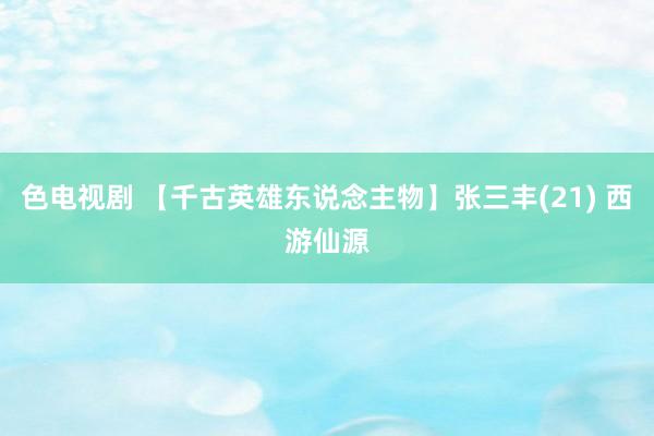 色电视剧 【千古英雄东说念主物】张三丰(21) 西游仙源