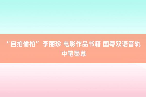 “自拍偷拍” 李丽珍 电影作品书籍 国粤双语音轨 中笔墨幕