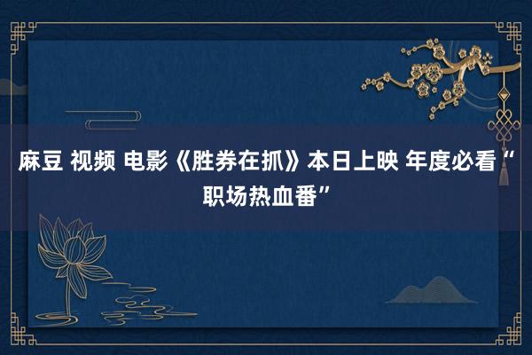 麻豆 视频 电影《胜券在抓》本日上映 年度必看“职场热血番”