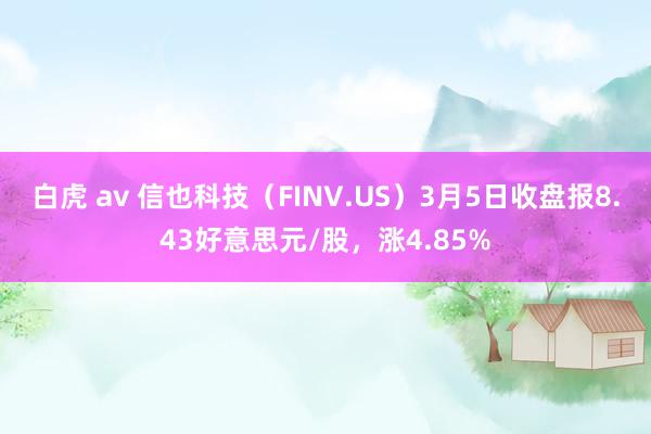 白虎 av 信也科技（FINV.US）3月5日收盘报8.43好意思元/股，涨4.85%