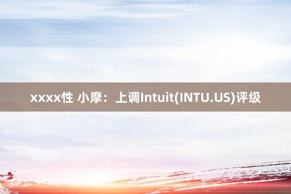 xxxx性 小摩：上调Intuit(INTU.US)评级