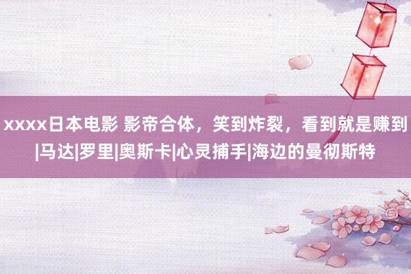 xxxx日本电影 影帝合体，笑到炸裂，看到就是赚到|马达|罗里|奥斯卡|心灵捕手|海边的曼彻斯特