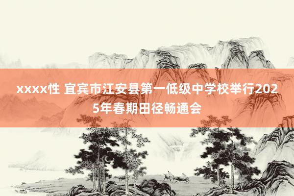 xxxx性 宜宾市江安县第一低级中学校举行2025年春期田径畅通会