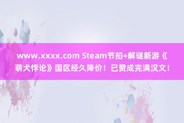 www.xxxx.com Steam节拍+解谜新游《萌犬悖论》国区经久降价！已赞成完满汉文！