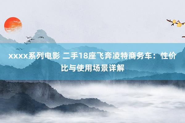 xxxx系列电影 二手18座飞奔凌特商务车：性价比与使用场景详解