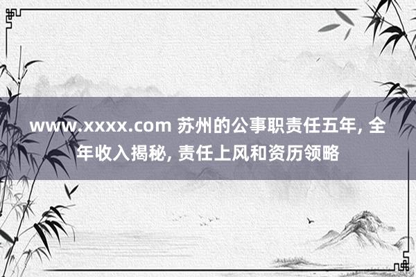www.xxxx.com 苏州的公事职责任五年， 全年收入揭秘， 责任上风和资历领略