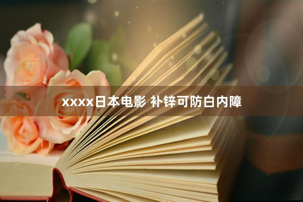 xxxx日本电影 补锌可防白内障