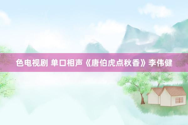 色电视剧 单口相声《唐伯虎点秋香》李伟健